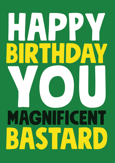 Happy Birthday you Magnificent Bastard
