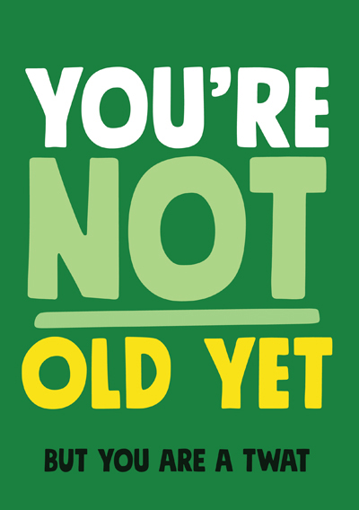 You're not old yet But you are a twat
