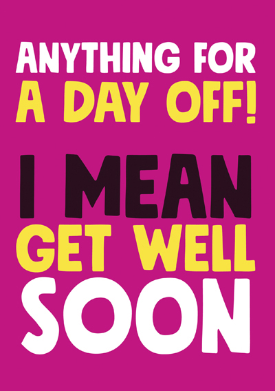 Anything for a day off! I mean get well soon