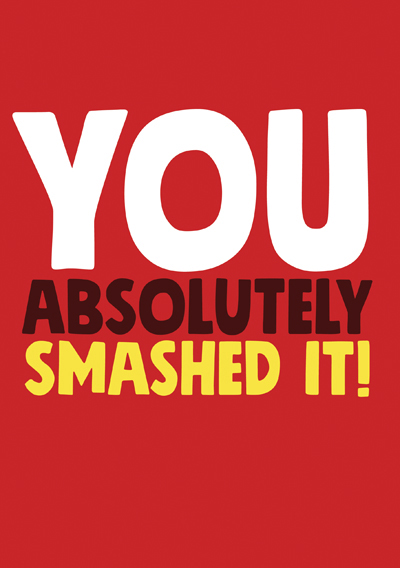 You absolutely smashed it!